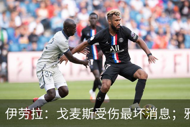 伊劳拉：戈麦斯受伤最坏消息；雅凯可能在美国行末战出场