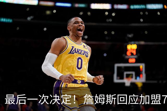 最后一次决定！詹姆斯回应加盟76人