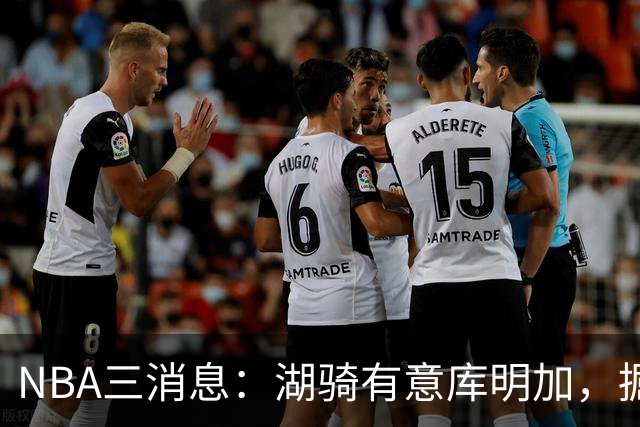 NBA三消息：湖骑有意库明加，掘金盼续约沃特森，杜伦要求顶薪